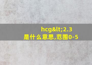 hcg<2.3是什么意思,范围0-5